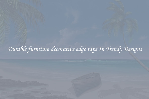 Durable furniture decorative edge tape In Trendy Designs
