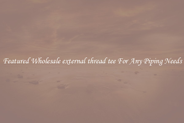 Featured Wholesale external thread tee For Any Piping Needs