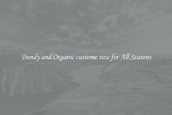 Trendy and Organic custome size for All Seasons
