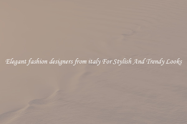 Elegant fashion designers from italy For Stylish And Trendy Looks