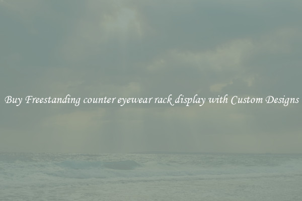 Buy Freestanding counter eyewear rack display with Custom Designs