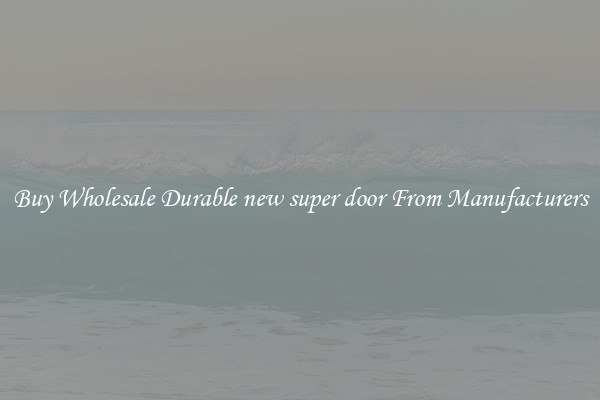 Buy Wholesale Durable new super door From Manufacturers