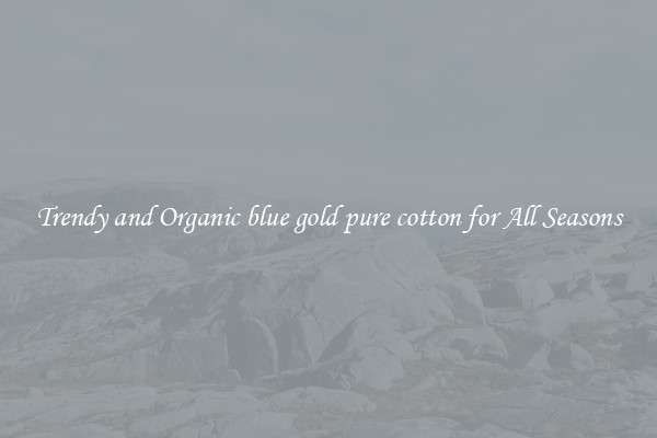 Trendy and Organic blue gold pure cotton for All Seasons