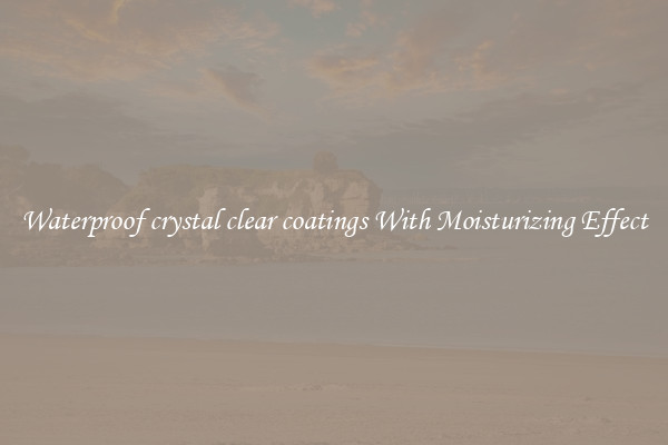 Waterproof crystal clear coatings With Moisturizing Effect