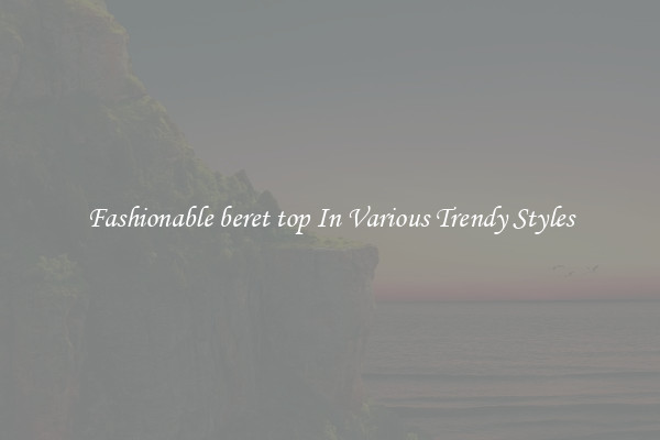 Fashionable beret top In Various Trendy Styles