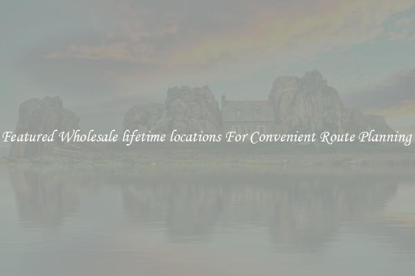 Featured Wholesale lifetime locations For Convenient Route Planning 