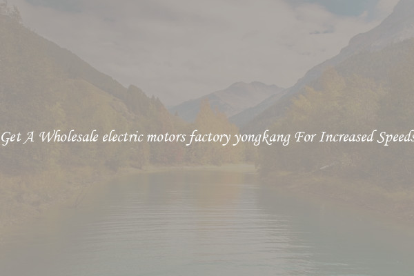 Get A Wholesale electric motors factory yongkang For Increased Speeds