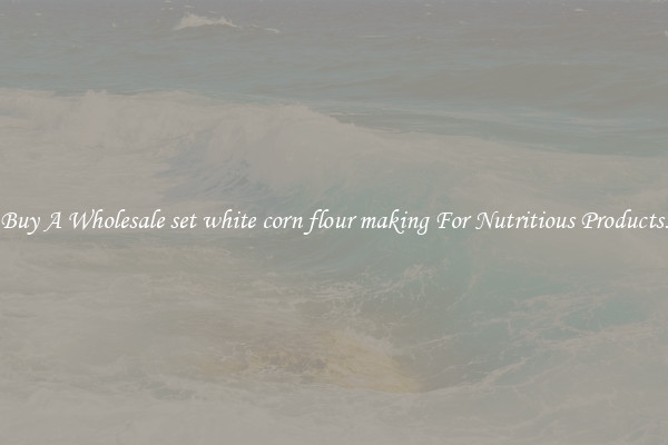 Buy A Wholesale set white corn flour making For Nutritious Products.