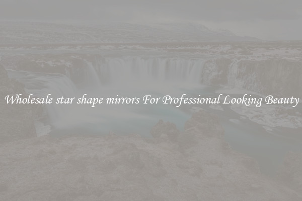 Wholesale star shape mirrors For Professional Looking Beauty