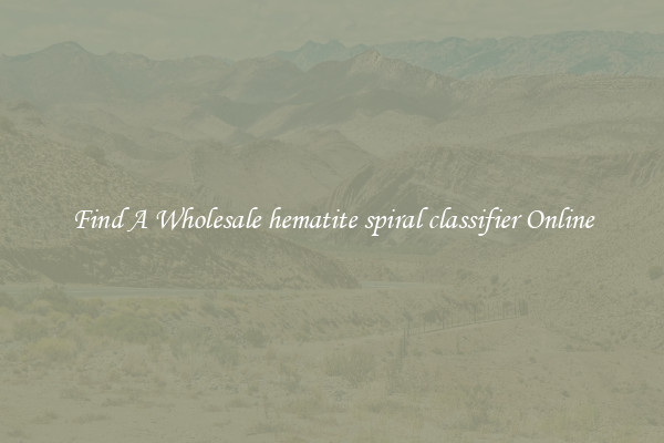 Find A Wholesale hematite spiral classifier Online