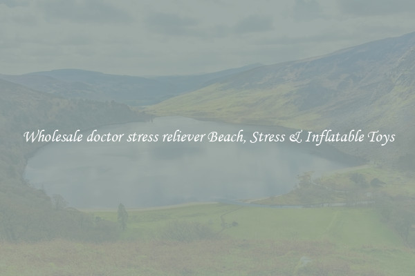 Wholesale doctor stress reliever Beach, Stress & Inflatable Toys