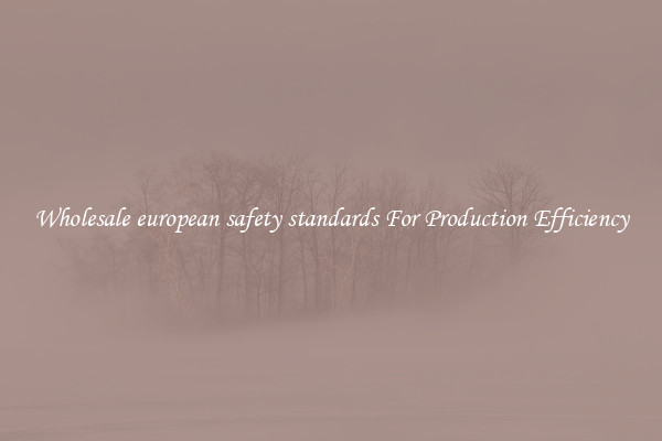 Wholesale european safety standards For Production Efficiency