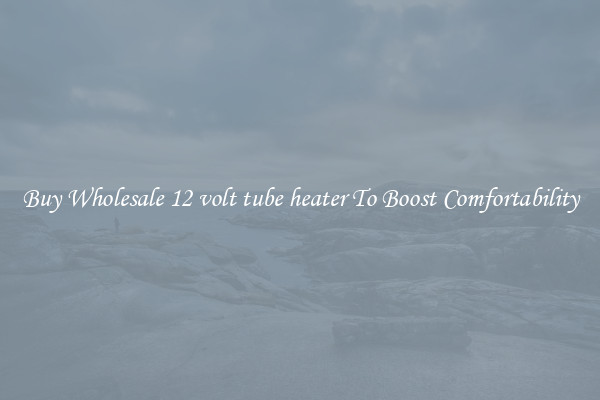 Buy Wholesale 12 volt tube heater To Boost Comfortability