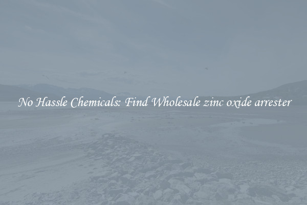 No Hassle Chemicals: Find Wholesale zinc oxide arrester
