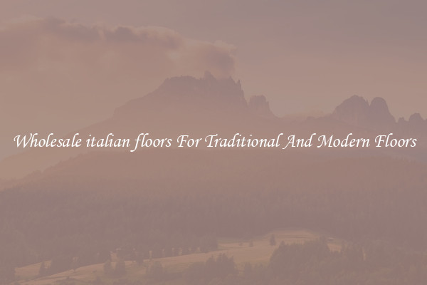 Wholesale italian floors For Traditional And Modern Floors