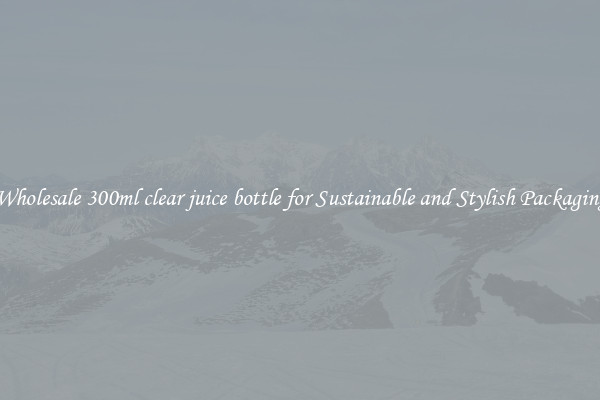 Wholesale 300ml clear juice bottle for Sustainable and Stylish Packaging