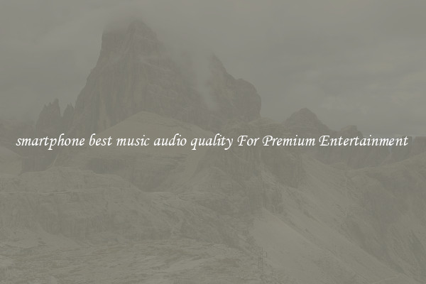 smartphone best music audio quality For Premium Entertainment 