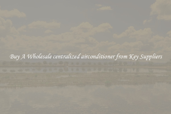 Buy A Wholesale centralized airconditioner from Key Suppliers