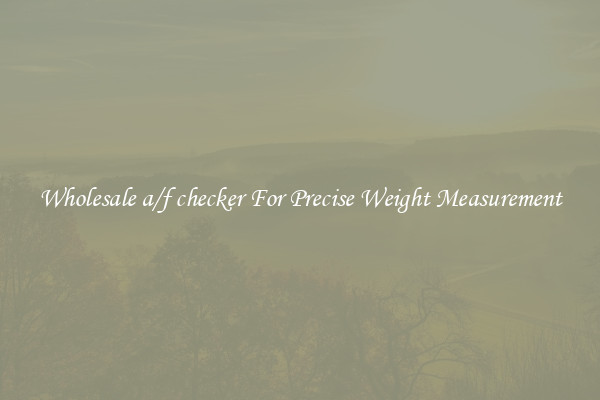 Wholesale a/f checker For Precise Weight Measurement