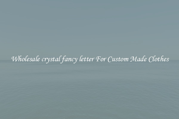 Wholesale crystal fancy letter For Custom Made Clothes