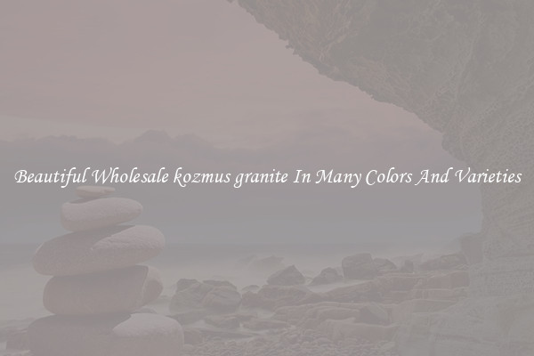 Beautiful Wholesale kozmus granite In Many Colors And Varieties