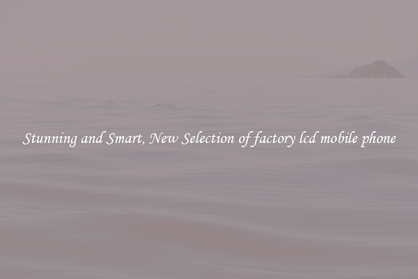 Stunning and Smart, New Selection of factory lcd mobile phone