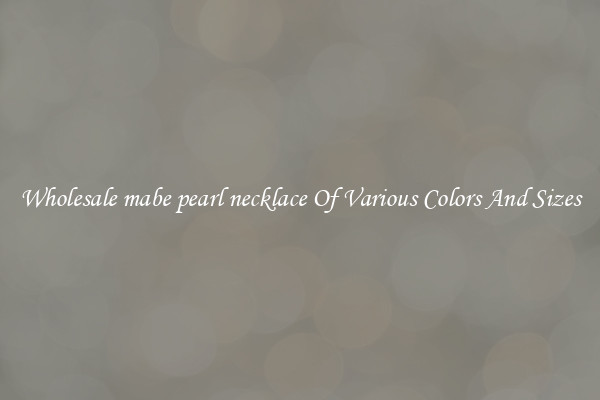 Wholesale mabe pearl necklace Of Various Colors And Sizes