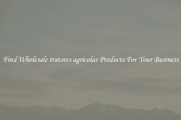Find Wholesale tratores agricolas Products For Your Business