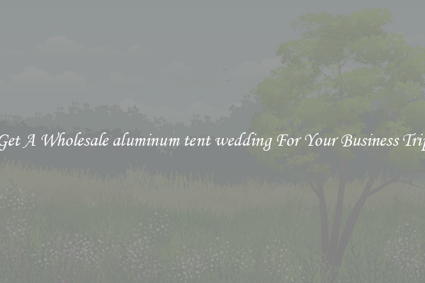 Get A Wholesale aluminum tent wedding For Your Business Trip