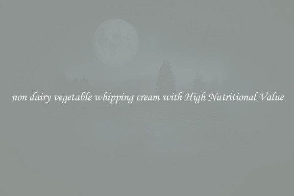 non dairy vegetable whipping cream with High Nutritional Value