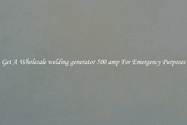 Get A Wholesale welding generator 500 amp For Emergency Purposes