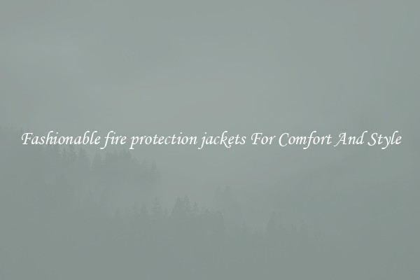 Fashionable fire protection jackets For Comfort And Style