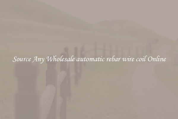 Source Any Wholesale automatic rebar wire coil Online