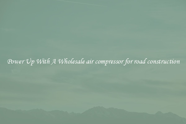 Power Up With A Wholesale air compressor for road construction