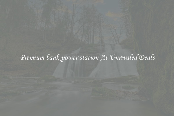Premium bank power station At Unrivaled Deals