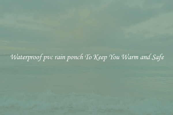 Waterproof pvc rain ponch To Keep You Warm and Safe