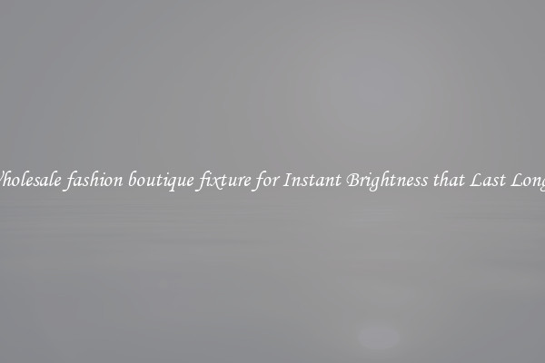 Wholesale fashion boutique fixture for Instant Brightness that Last Longer