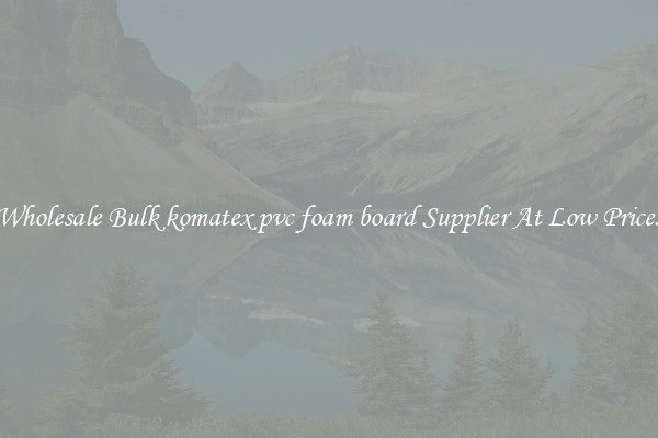 Wholesale Bulk komatex pvc foam board Supplier At Low Prices