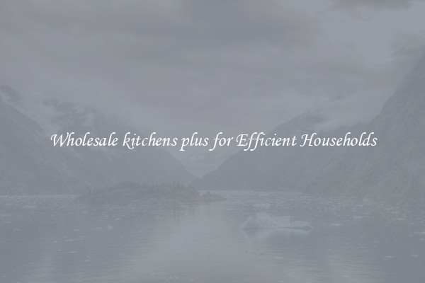 Wholesale kitchens plus for Efficient Households