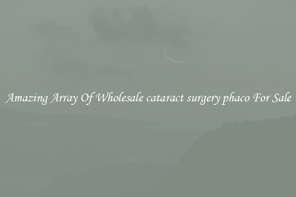Amazing Array Of Wholesale cataract surgery phaco For Sale