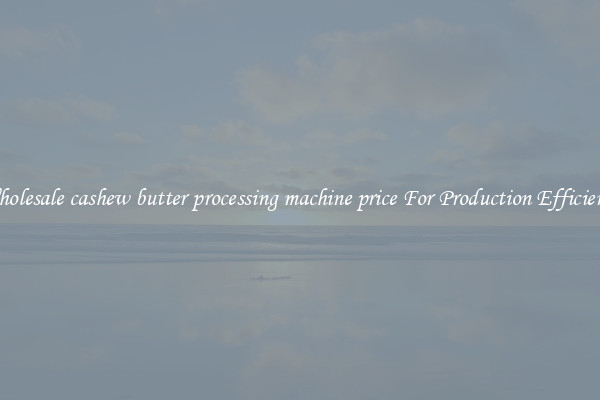 Wholesale cashew butter processing machine price For Production Efficiency