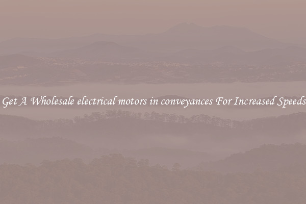 Get A Wholesale electrical motors in conveyances For Increased Speeds