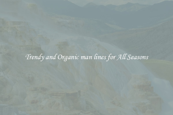 Trendy and Organic man lines for All Seasons