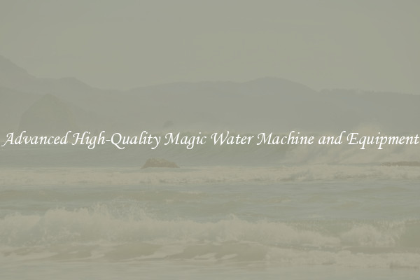 Advanced High-Quality Magic Water Machine and Equipment