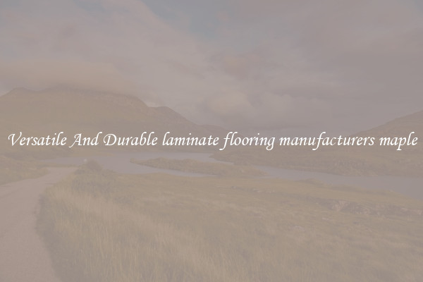 Versatile And Durable laminate flooring manufacturers maple