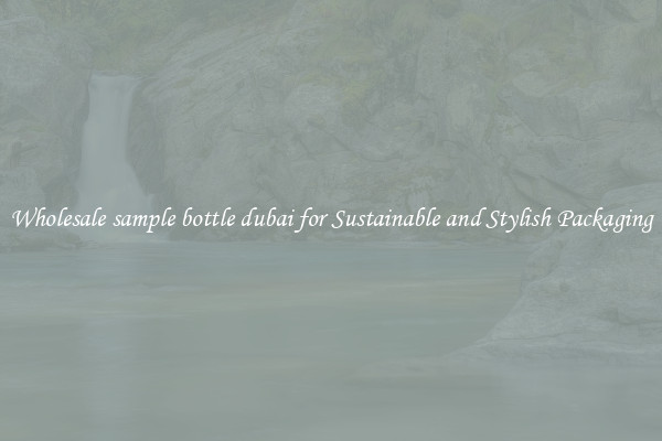 Wholesale sample bottle dubai for Sustainable and Stylish Packaging