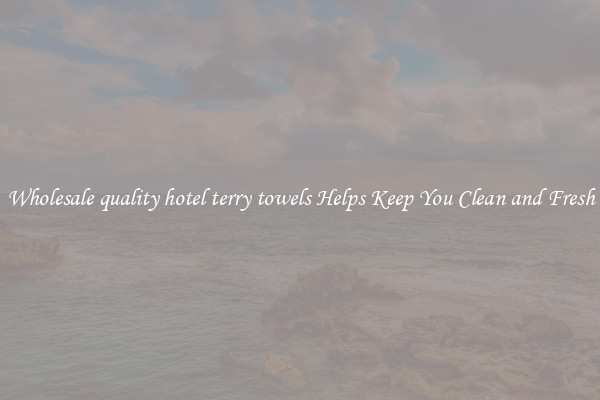 Wholesale quality hotel terry towels Helps Keep You Clean and Fresh