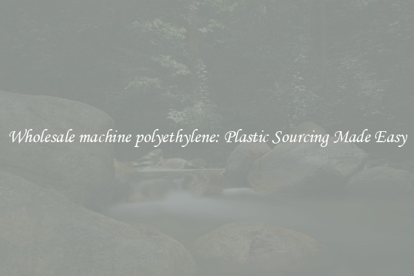 Wholesale machine polyethylene: Plastic Sourcing Made Easy