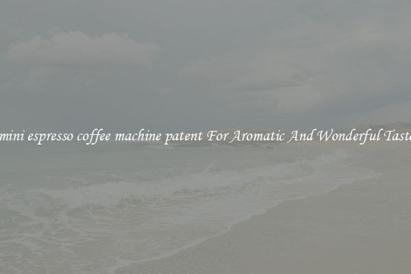 mini espresso coffee machine patent For Aromatic And Wonderful Taste