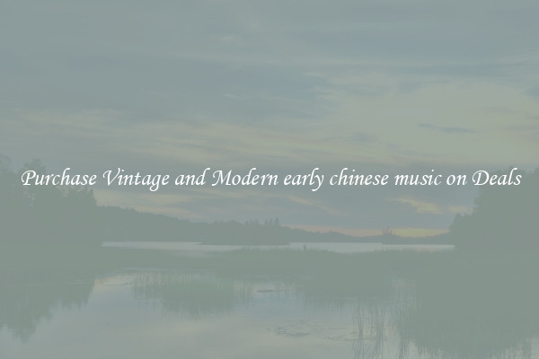 Purchase Vintage and Modern early chinese music on Deals